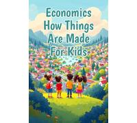 Economics How Things Are Made for Kids: Supply Chains, Factories, Workers and Natural Resources Explained for Young Learners