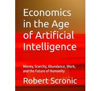 Economics in the Age of Artificial Intelligence: Money, Scarcity, Abundance, Work, and the Future of Humanity