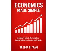 Economics Made Simple: A Beginner’s Guide to Money, Markets, Inflation and How the Economy Really Works