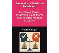 Economics of Truth and Falsehood: Incentives, Power, Information, and Moral Choice in the Modern Economy I Economics of truth I Economics of falsehood I Political economy of deception
