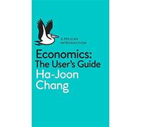 Economics: The User's Guide: A Pelican Introduction by Ha-Joon Chang (2014-05-01)