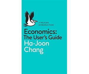 Economics: The User's Guide: A Pelican Introduction by Ha-Joon Chang (2014-05-01)