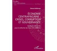 Économie centrafricaine : crises, corruption et gouvernance Quelques éléments pour la réforme du franc CFA (CEMAC) - Clément Belibanga - L'harmattan - broché - Etude