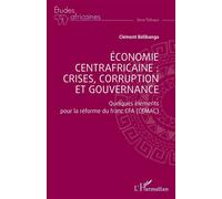 Économie centrafricaine : crises, corruption et gouvernance Quelques éléments pour la réforme du franc CFA (CEMAC) - Clément Belibanga - L'harmattan - broché - Etude