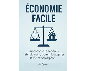 ÉCONOMIE FACILE: Comprendre l'économie simplement, pour mieux gérer sa vie et son argent