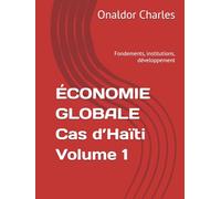 ÉCONOMIE GLOBALE Cas d’Haïti Volume 1: Fondements, institutions, développement