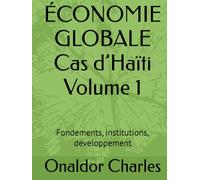ÉCONOMIE GLOBALE Cas d’Haïti Volume 1: Fondements, institutions, développement