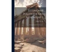 Économie Politique Des Athéniens, 1: Ouvrage Traduit De L'allemand...