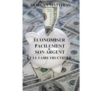 Economiser facilement son argent: Et le faire fructifier