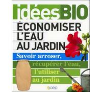 Economiser l'eau au jardin - Savoir arroser, récuperer l'eau, l'utiliser au jardin