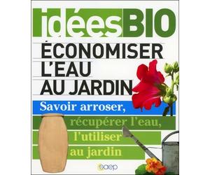 Economiser l'eau au jardin - Savoir arroser, récuperer l'eau, l'utiliser au jardin