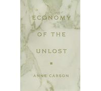 Anne Carson – Economy of the Unlost – Reading Simonides of Keos with Paul Celan