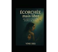 écorchée mais libre: mes amours impossibles et la force de renaître