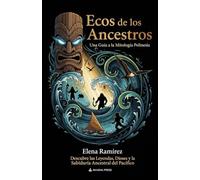 Ecos de los Ancestros: Una Guía a la Mitología Polinesia: Descubre las Leyendas, Dioses y la Sabiduría Ancestral del Pacífico