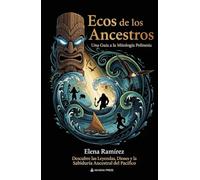 Ecos de los Ancestros: Una Guía a la Mitología Polinesia: Descubre las Leyendas, Dioses y la Sabiduría Ancestral del Pacífico