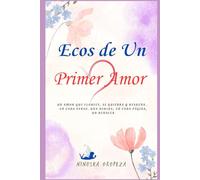 Ecos De Un Primer Amor: Un amor que florece, se quiebra y resuena en cada verso, una herida, en cada pagina, un renacer