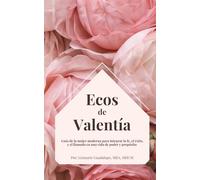 Ecos de Valentía: Guía de la Mujer Moderna para Integrar la Fe, el Éxito, y el Llamado en una Vida de Poder y Propósito