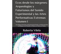 Ecos desde los márgenes: Arqueologías y Futurismos del Sonido Experimental y las Artes Performativas Extremas: Una Historia Feminista y Anticolonial ... la Política, la Ciencia y la Poesía. Vol.I