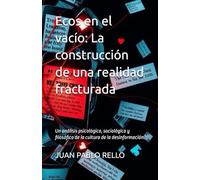 Ecos en el vacío: La construcción de una realidad fracturada: Un análisis psicológico, sociológico y filosófico de la cultura de la desinformación.