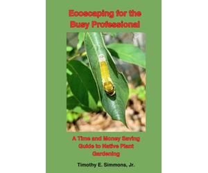 Ecoscaping for the Busy Professional: A Time and Money Saving Guide to Native Plant Gardening