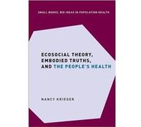 Ecosocial Theory Embodied Truths and the Peoples Health - Krieger Nancy Professor of Social Epidemiology Professor of Social Epidemiology Harvard T.H. Cha Krieger Nancy Professor of Social Epidemiolog