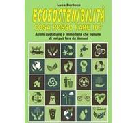 Ecosostenibilità. Cosa Posso Fare Io? Azioni Quotidiane E Immediate Che Ognuno Di Noi Può Fare Da Domani