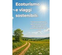 Ecoturismo e viaggi sostenibili: Turismo responsabile, rigenerativo e lento per scoprire esperienze autentiche in Italia e nel mondo