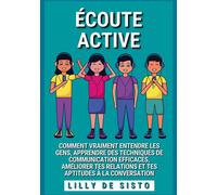 Écoute Active Comment vraiment entendre les gens, apprendre des techniques de communication efficaces, améliorer tes relations et tes aptitudes à la conversation - Lilly De Sisto - Books On Demand - b
