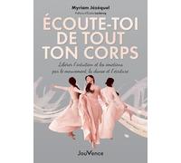 Écoute-toi de tout ton corps: Libérer l'intuition et les émotions par le mouvement, la danse et l'écriture