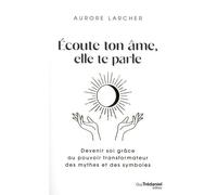 Ecoute Ton Âme, Elle Te Parle - Devenir Soi Grâce Au Pouvoir Transformateur Des Mythes Et Des Symboles