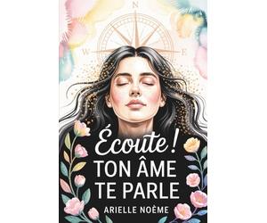 Écoute ! Ton Âme te Parle: Réveille ton intuition, découvre tes dons cachés et transforme ta vie.