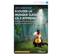 Ecouter la musique classique, ça s'apprend ! Eprouver du plaisir et ne plus passer à côté de l'essentiel - Jean-Jacques Griot - Eyrolles - broché - Essai