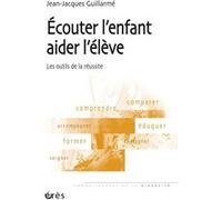 Écouter l'enfant, aider l'élève - Les outils de la réussite Jean-Jacques Guillarmé (Auteur)