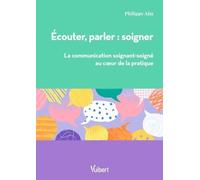 Ecouter, Parler : Soigner - La Communication Soignant/Soigné Au Coeur De La Pratique