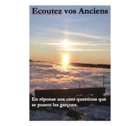 Ecoutez vos Anciens: Pour répondre aux cent questions que se posent les garçons