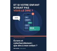 Écrans et cyberharcèlement : que dire à mon enfant ?: Scripts, plan d'action et fiches pratiques pour les parents d'enfants de 8 à 16 ans
