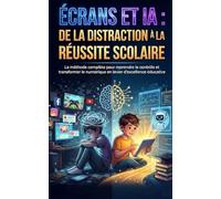 Écrans et IA, de la distraction à la réussite scolaire: La méthode complète pour reprendre le contrôle et transformer le numérique en levier d'excellence éducative