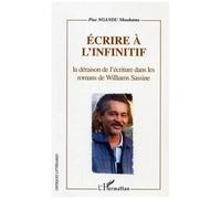 Ecrire à l'infinitif La déraison de l'écriture dans les romans de Williams Sassine - Pius Ngandu Nkashama - L'harmattan - broché - Etude