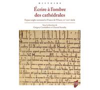Écrire à l'ombre des cathédrales: Espace anglo-normand et France de l'Ouest, XIe-XIIIe siècle