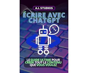 Écrire avec ChatGPT: le Guide Ultime Pour Créer Tout le Contenu que Vous Voulez