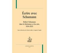 Ecrire avec Schumann: Robert Schumann dans la littérature et les arts, 1834-2021