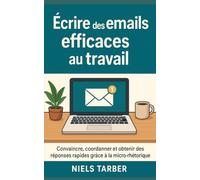 Écrire des emails efficaces au travail: Convaincre, coordonner et obtenir des réponses rapides grâce à la micro-rhétorique
