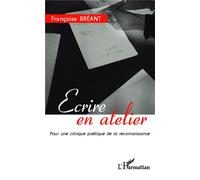 Ecrire en atelier Pour une clinique poétique de la reconnaissance - Françoise Bréant - L'harmattan - broché - Essai