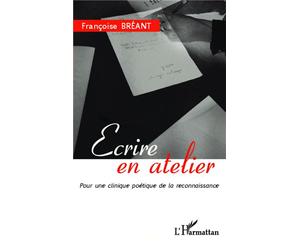 Ecrire en atelier Pour une clinique poétique de la reconnaissance - Françoise Bréant - L'harmattan - broché - Essai