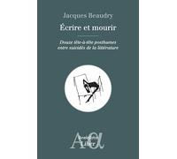 Ecrire Et Mourir - Douze Tête-À-Tête Posthumes Entre Suicidés De La Littérature