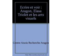 Ecrire Et Voir : Aragon, Elasa Triolet Et Les Arts Visuels