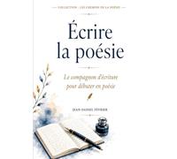Ecrire la poésie: Le compagnon d'écriture pour débuter en poésie