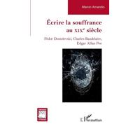 Ecrire La Souffrance Au Xixe Siècle - Fédor Dostoïevski, Charles Baudelaire, Edgar Allan Poe
