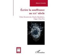 Écrire la souffrance au XIXe siècle: Fédor Dostoïevski, Charles Baudelaire, Edgar Allan Poe