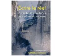 Ecrire Le Réel - 10 Auteurs Et Autrices De Théâtre Témoignent